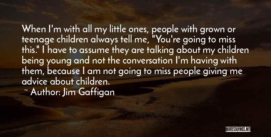 Jim Gaffigan Quotes: When I'm With All My Little Ones, People With Grown Or Teenage Children Always Tell Me, You're Going To Miss