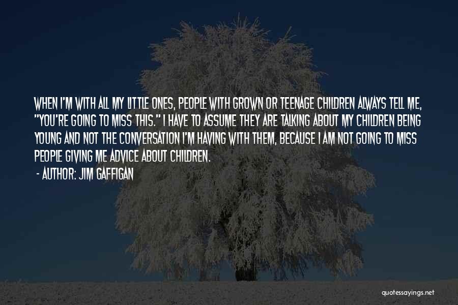 Jim Gaffigan Quotes: When I'm With All My Little Ones, People With Grown Or Teenage Children Always Tell Me, You're Going To Miss