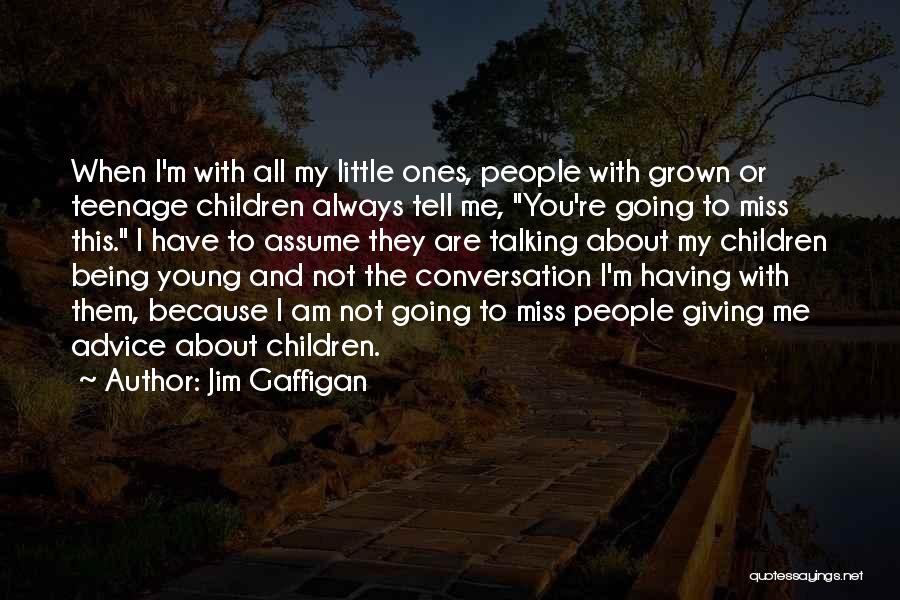 Jim Gaffigan Quotes: When I'm With All My Little Ones, People With Grown Or Teenage Children Always Tell Me, You're Going To Miss