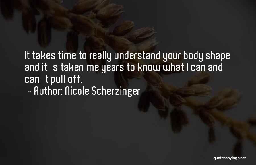 Nicole Scherzinger Quotes: It Takes Time To Really Understand Your Body Shape And It's Taken Me Years To Know What I Can And