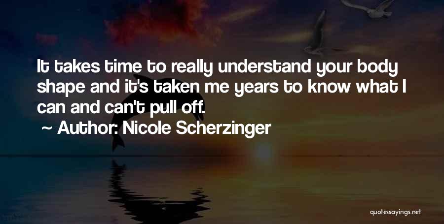 Nicole Scherzinger Quotes: It Takes Time To Really Understand Your Body Shape And It's Taken Me Years To Know What I Can And