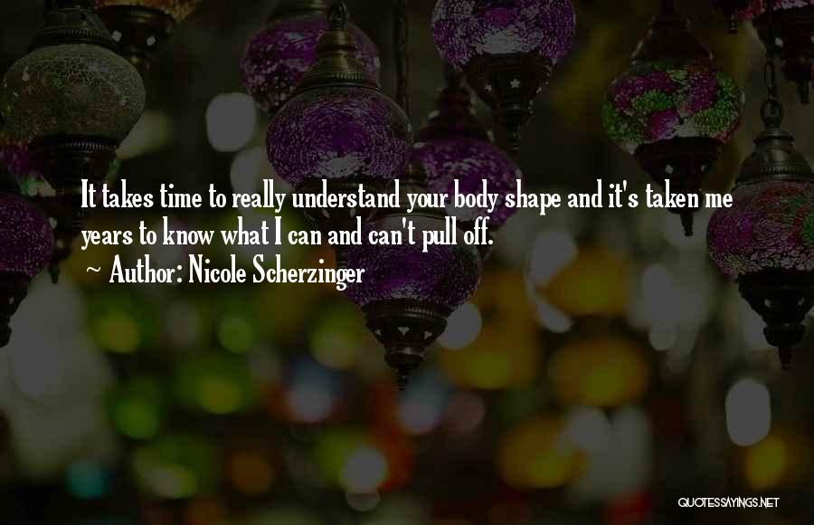 Nicole Scherzinger Quotes: It Takes Time To Really Understand Your Body Shape And It's Taken Me Years To Know What I Can And