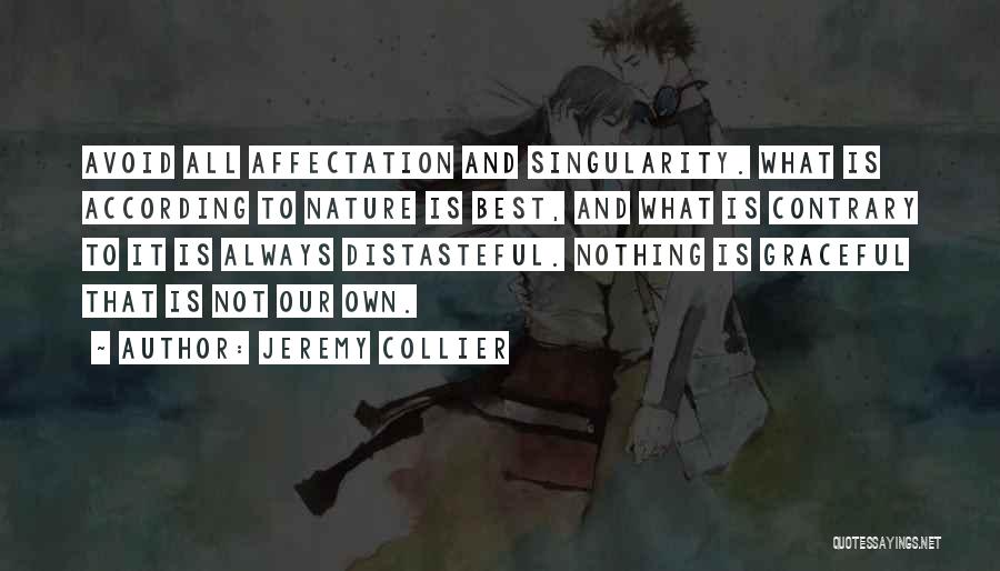 Jeremy Collier Quotes: Avoid All Affectation And Singularity. What Is According To Nature Is Best, And What Is Contrary To It Is Always