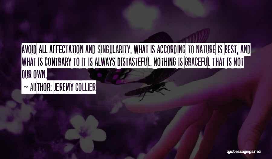 Jeremy Collier Quotes: Avoid All Affectation And Singularity. What Is According To Nature Is Best, And What Is Contrary To It Is Always