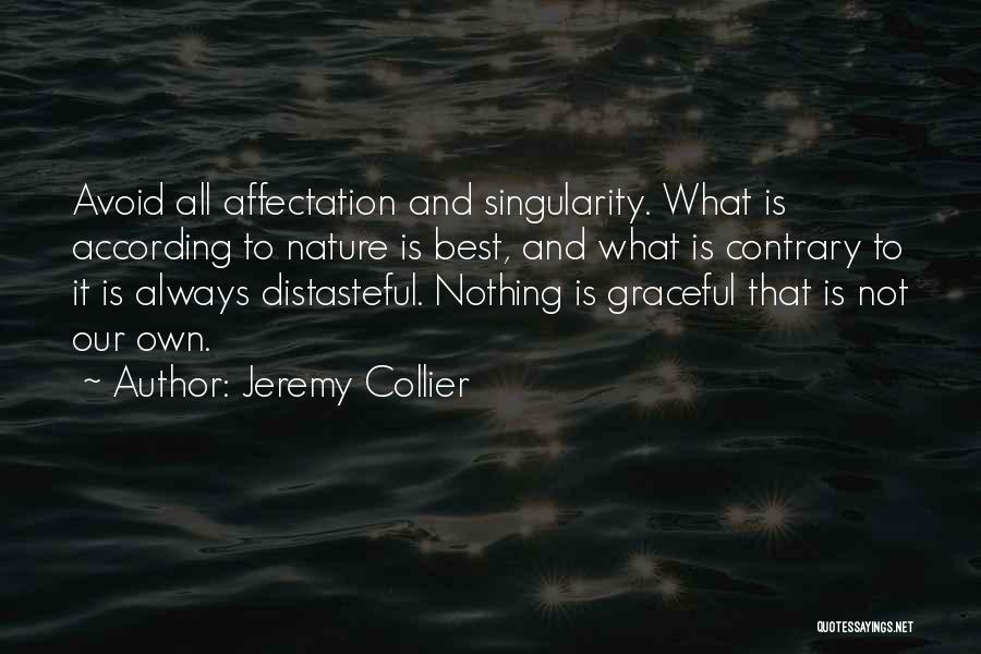 Jeremy Collier Quotes: Avoid All Affectation And Singularity. What Is According To Nature Is Best, And What Is Contrary To It Is Always