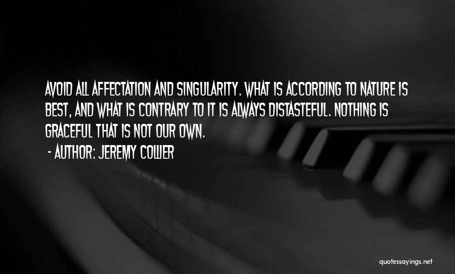Jeremy Collier Quotes: Avoid All Affectation And Singularity. What Is According To Nature Is Best, And What Is Contrary To It Is Always