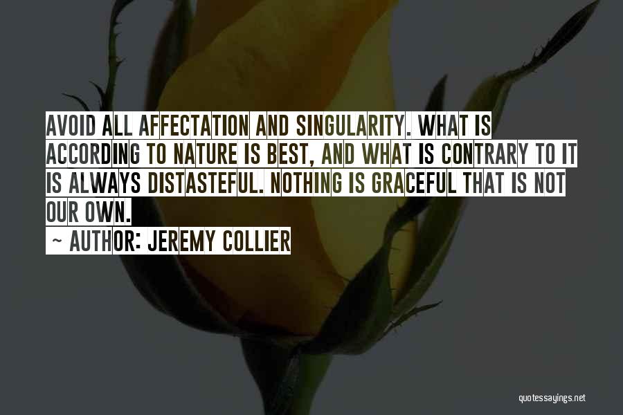 Jeremy Collier Quotes: Avoid All Affectation And Singularity. What Is According To Nature Is Best, And What Is Contrary To It Is Always