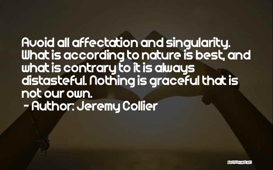 Jeremy Collier Quotes: Avoid All Affectation And Singularity. What Is According To Nature Is Best, And What Is Contrary To It Is Always