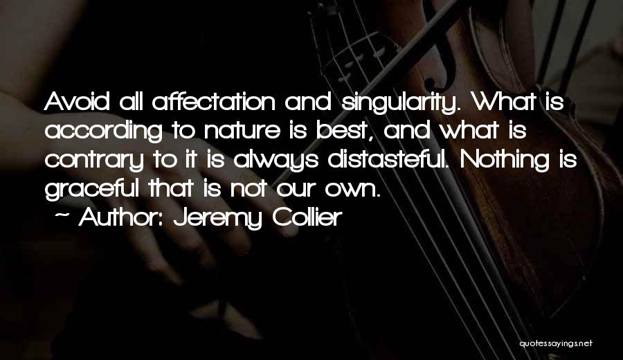 Jeremy Collier Quotes: Avoid All Affectation And Singularity. What Is According To Nature Is Best, And What Is Contrary To It Is Always