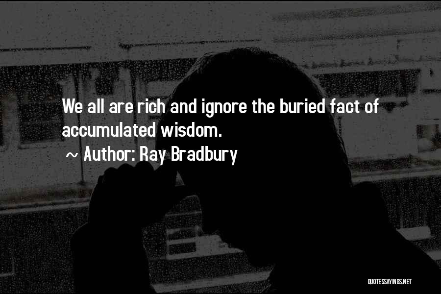 Ray Bradbury Quotes: We All Are Rich And Ignore The Buried Fact Of Accumulated Wisdom.