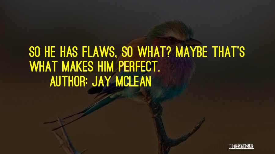 Jay McLean Quotes: So He Has Flaws, So What? Maybe That's What Makes Him Perfect.