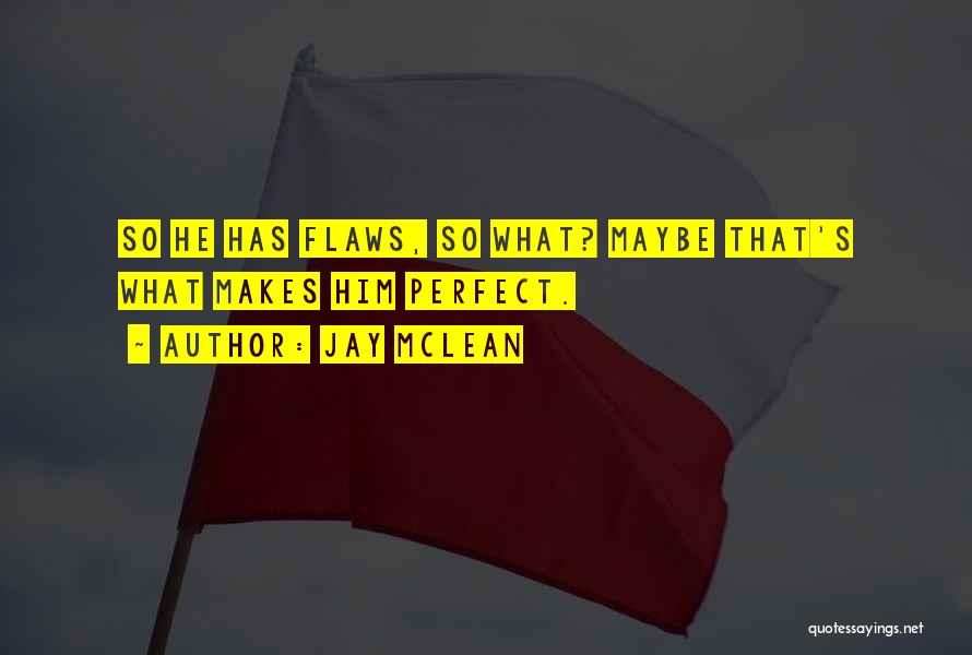 Jay McLean Quotes: So He Has Flaws, So What? Maybe That's What Makes Him Perfect.