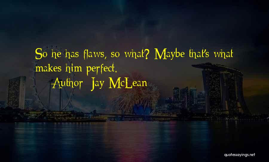 Jay McLean Quotes: So He Has Flaws, So What? Maybe That's What Makes Him Perfect.