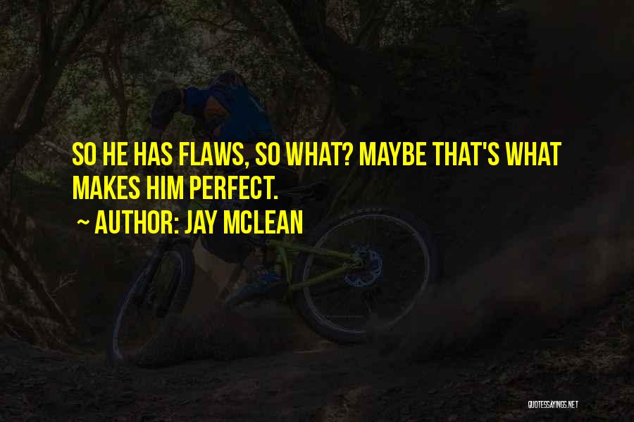 Jay McLean Quotes: So He Has Flaws, So What? Maybe That's What Makes Him Perfect.