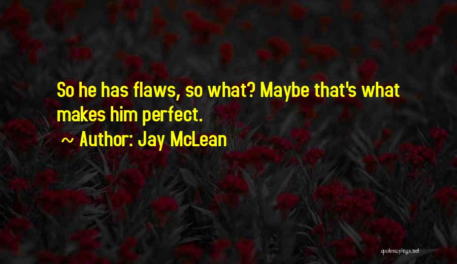 Jay McLean Quotes: So He Has Flaws, So What? Maybe That's What Makes Him Perfect.