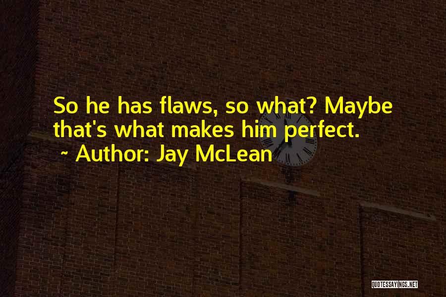 Jay McLean Quotes: So He Has Flaws, So What? Maybe That's What Makes Him Perfect.