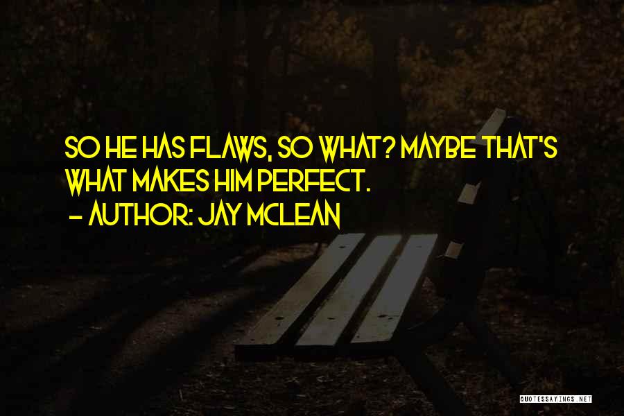 Jay McLean Quotes: So He Has Flaws, So What? Maybe That's What Makes Him Perfect.