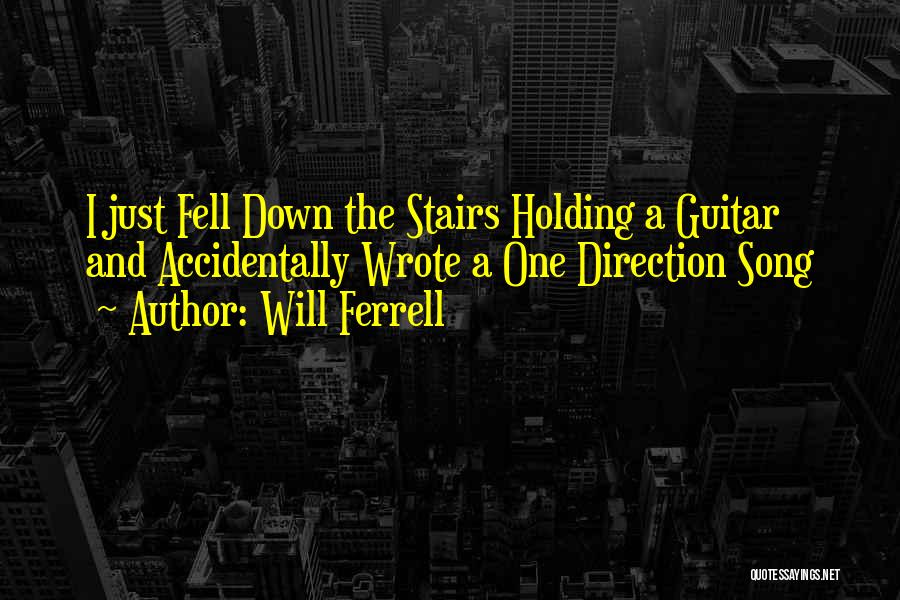 Will Ferrell Quotes: I Just Fell Down The Stairs Holding A Guitar And Accidentally Wrote A One Direction Song