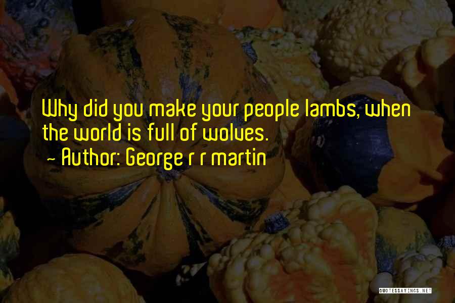 George R R Martin Quotes: Why Did You Make Your People Lambs, When The World Is Full Of Wolves.