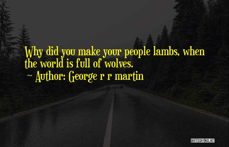 George R R Martin Quotes: Why Did You Make Your People Lambs, When The World Is Full Of Wolves.