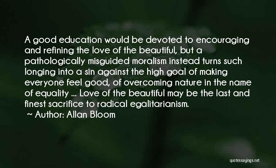 Allan Bloom Quotes: A Good Education Would Be Devoted To Encouraging And Refining The Love Of The Beautiful, But A Pathologically Misguided Moralism