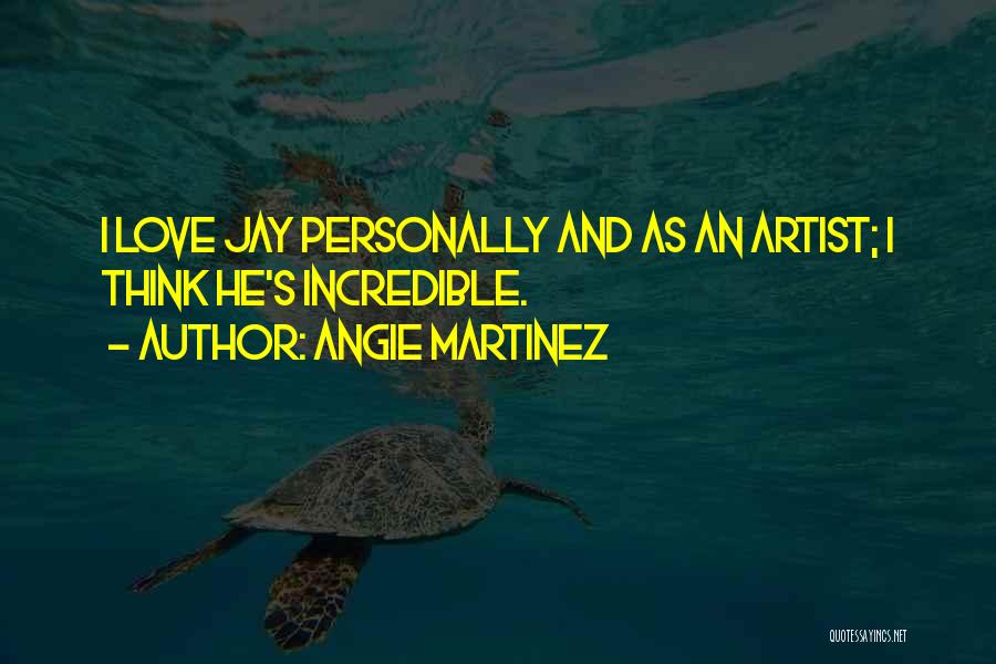 Angie Martinez Quotes: I Love Jay Personally And As An Artist; I Think He's Incredible.