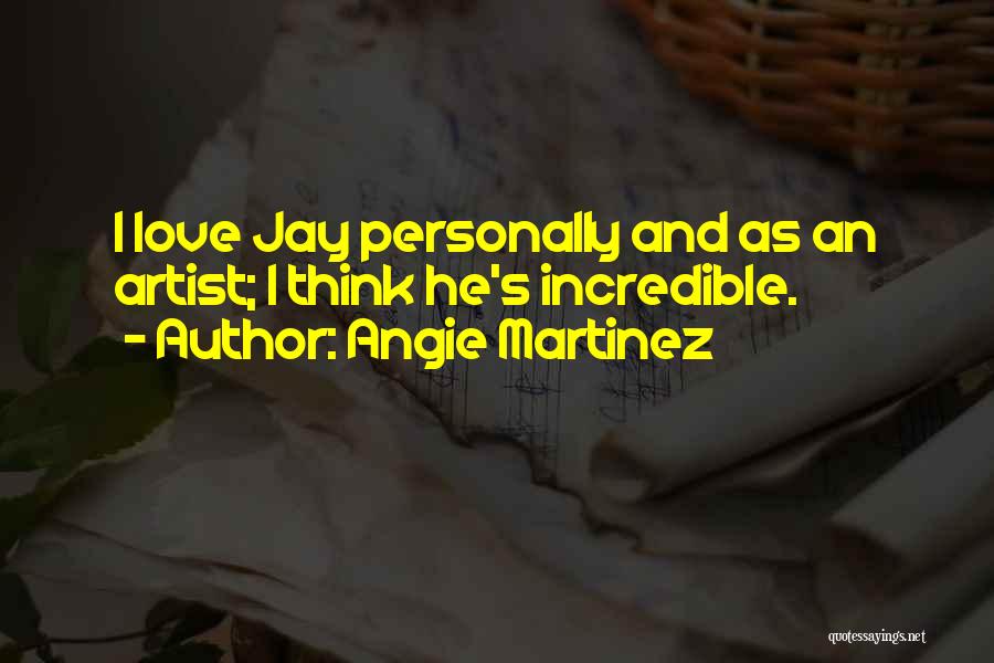 Angie Martinez Quotes: I Love Jay Personally And As An Artist; I Think He's Incredible.