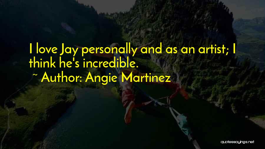 Angie Martinez Quotes: I Love Jay Personally And As An Artist; I Think He's Incredible.