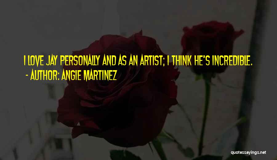 Angie Martinez Quotes: I Love Jay Personally And As An Artist; I Think He's Incredible.