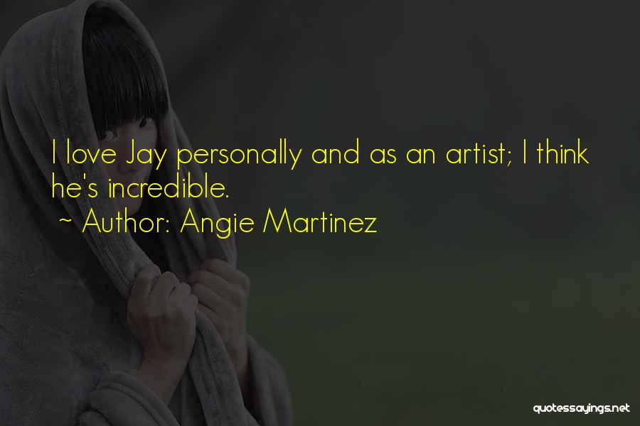 Angie Martinez Quotes: I Love Jay Personally And As An Artist; I Think He's Incredible.