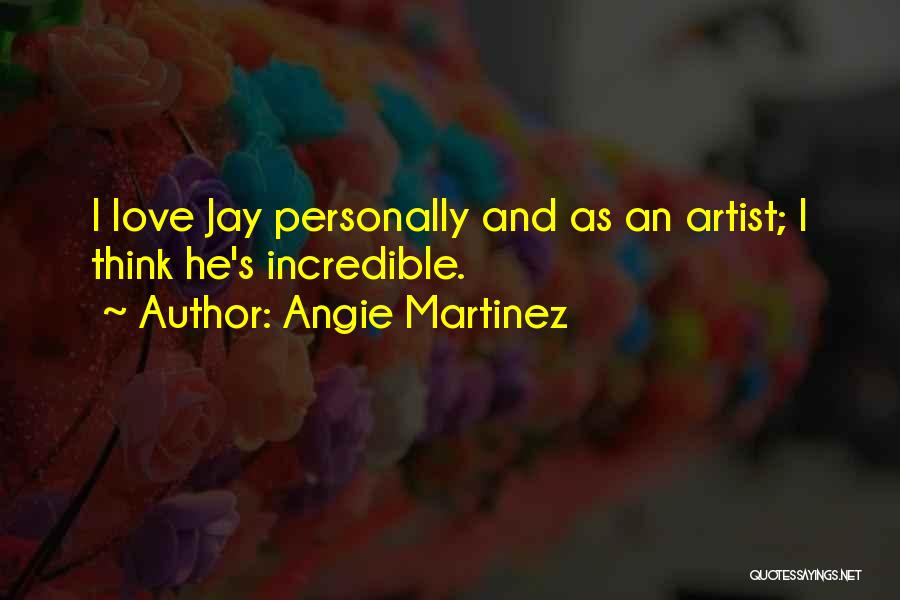 Angie Martinez Quotes: I Love Jay Personally And As An Artist; I Think He's Incredible.