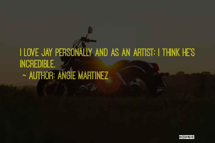 Angie Martinez Quotes: I Love Jay Personally And As An Artist; I Think He's Incredible.