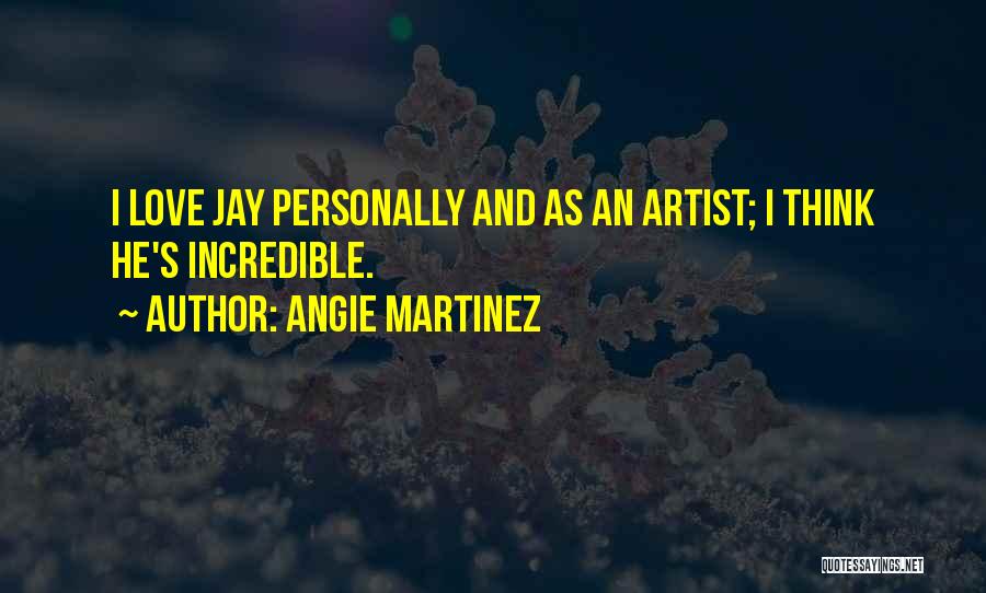 Angie Martinez Quotes: I Love Jay Personally And As An Artist; I Think He's Incredible.