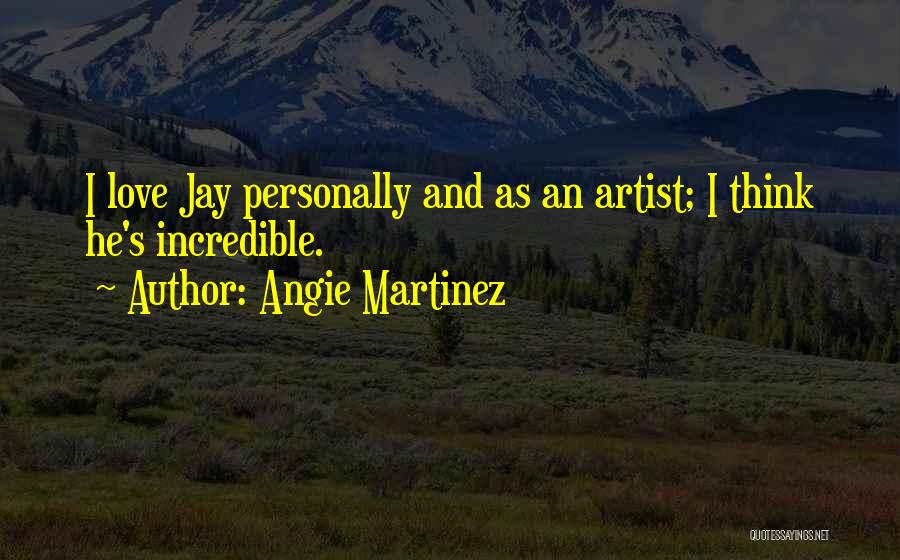 Angie Martinez Quotes: I Love Jay Personally And As An Artist; I Think He's Incredible.