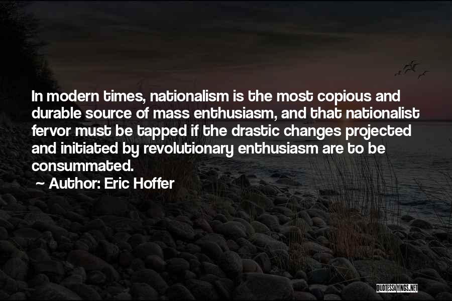 Eric Hoffer Quotes: In Modern Times, Nationalism Is The Most Copious And Durable Source Of Mass Enthusiasm, And That Nationalist Fervor Must Be