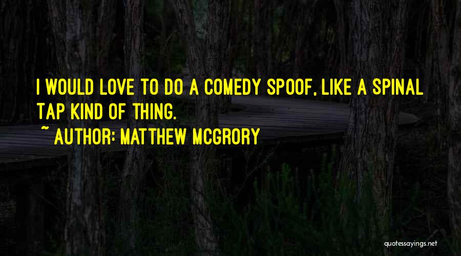 Matthew McGrory Quotes: I Would Love To Do A Comedy Spoof, Like A Spinal Tap Kind Of Thing.