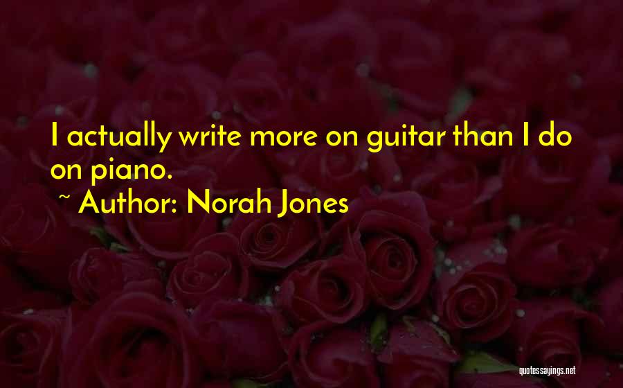 Norah Jones Quotes: I Actually Write More On Guitar Than I Do On Piano.