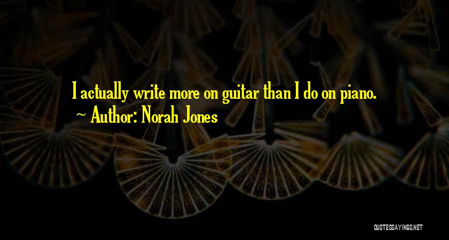 Norah Jones Quotes: I Actually Write More On Guitar Than I Do On Piano.