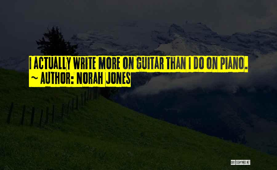 Norah Jones Quotes: I Actually Write More On Guitar Than I Do On Piano.