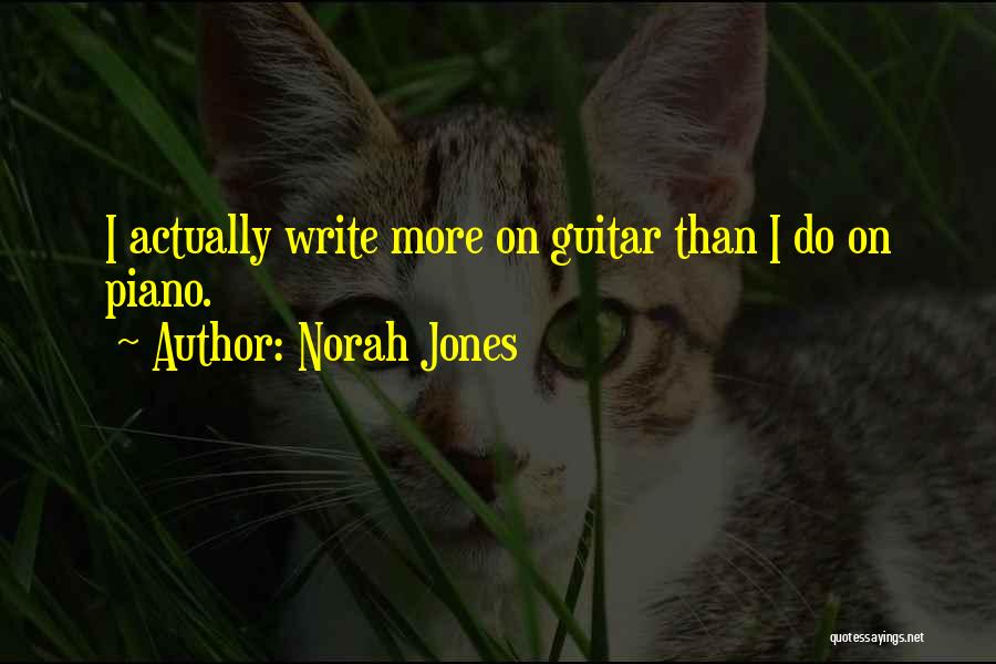 Norah Jones Quotes: I Actually Write More On Guitar Than I Do On Piano.