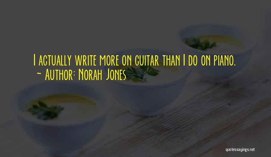 Norah Jones Quotes: I Actually Write More On Guitar Than I Do On Piano.