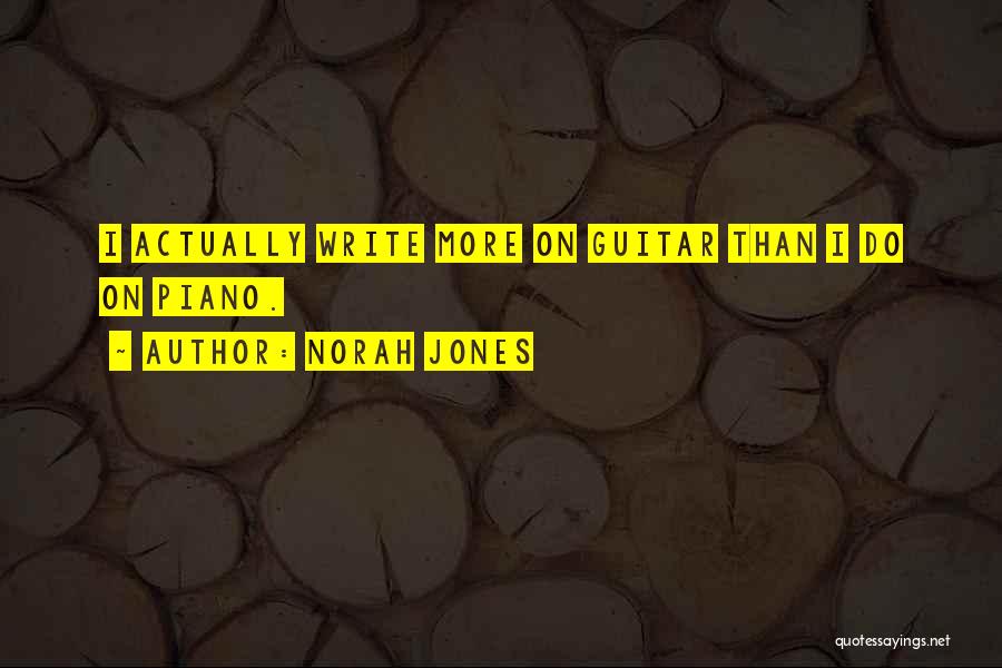 Norah Jones Quotes: I Actually Write More On Guitar Than I Do On Piano.