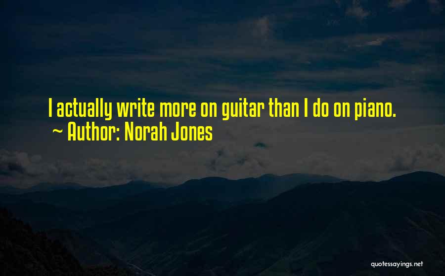 Norah Jones Quotes: I Actually Write More On Guitar Than I Do On Piano.