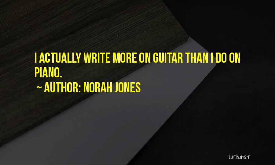 Norah Jones Quotes: I Actually Write More On Guitar Than I Do On Piano.