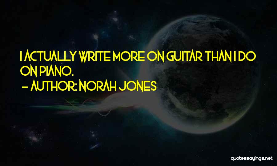 Norah Jones Quotes: I Actually Write More On Guitar Than I Do On Piano.