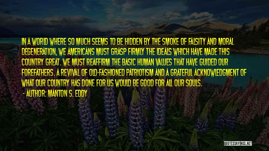 Manton S. Eddy Quotes: In A World Where So Much Seems To Be Hidden By The Smoke Of Falsity And Moral Degeneration, We Americans