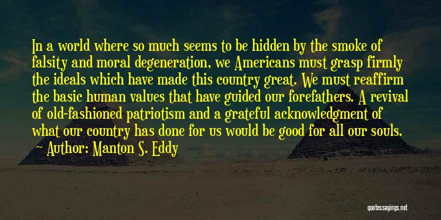 Manton S. Eddy Quotes: In A World Where So Much Seems To Be Hidden By The Smoke Of Falsity And Moral Degeneration, We Americans