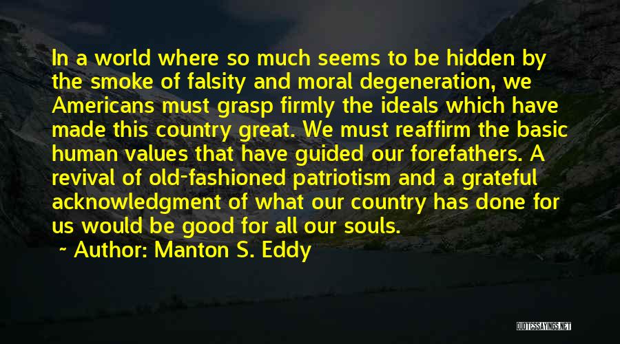 Manton S. Eddy Quotes: In A World Where So Much Seems To Be Hidden By The Smoke Of Falsity And Moral Degeneration, We Americans