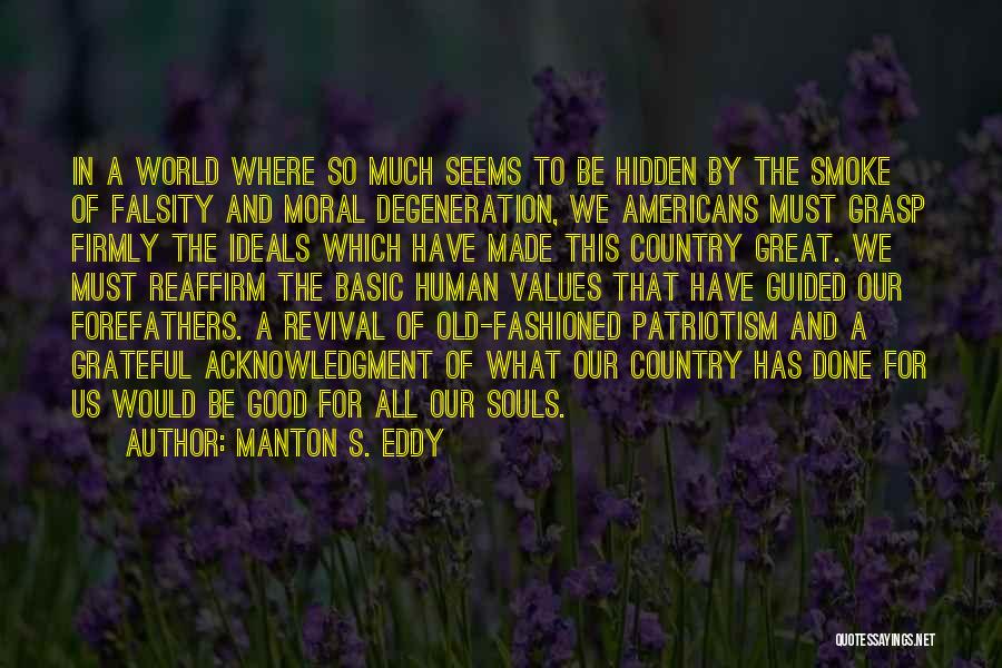 Manton S. Eddy Quotes: In A World Where So Much Seems To Be Hidden By The Smoke Of Falsity And Moral Degeneration, We Americans