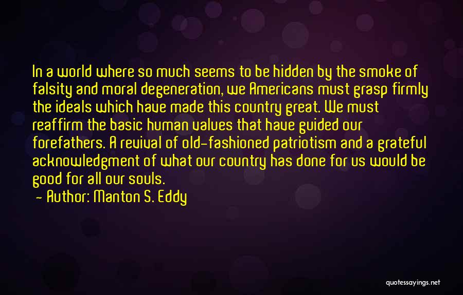 Manton S. Eddy Quotes: In A World Where So Much Seems To Be Hidden By The Smoke Of Falsity And Moral Degeneration, We Americans